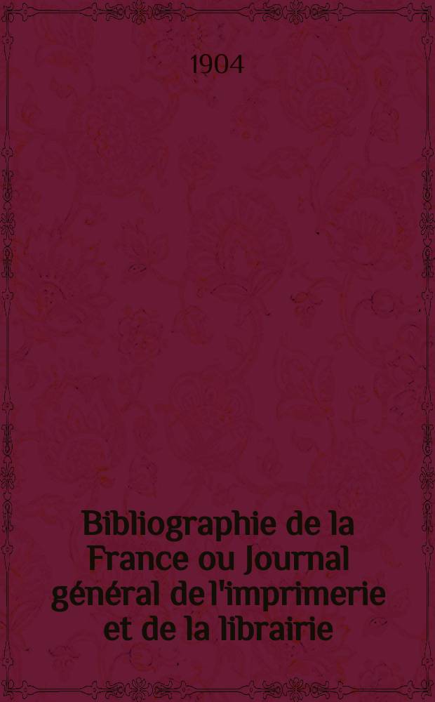 Bibliographie de la France ou Journal g&eacute;n&eacute;ral de l'imprimerie et de la librairie : Livres, compositions musicales, gravures. etc. Publ. sur les documents directement fournis par le Minist&egrave;re de l'int&eacute;rieur. Ann&eacute;e93 1904, T.48, №36