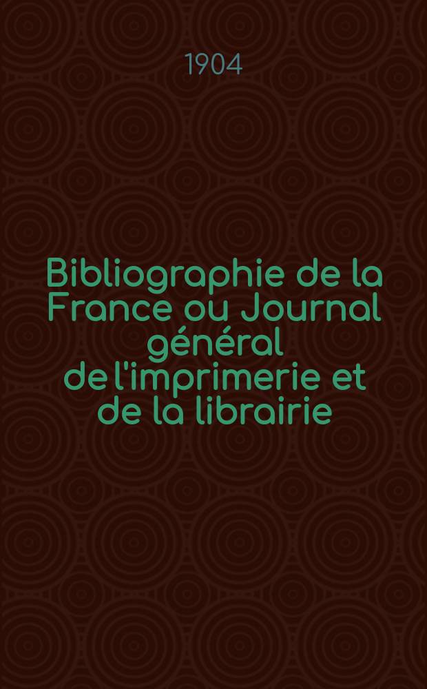 Bibliographie de la France ou Journal général de l'imprimerie et de la librairie : Livres, compositions musicales, gravures. etc. Publ. sur les documents directement fournis par le Ministère de l'intérieur. Année93 1904, T.48, №38