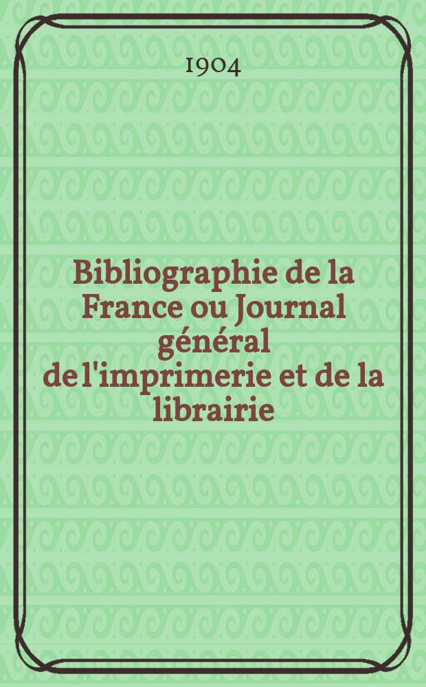 Bibliographie de la France ou Journal g&eacute;n&eacute;ral de l'imprimerie et de la librairie : Livres, compositions musicales, gravures. etc. Publ. sur les documents directement fournis par le Minist&egrave;re de l'int&eacute;rieur. Ann&eacute;e93 1904, T.48, №45