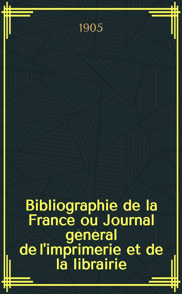 Bibliographie de la France ou Journal général de l'imprimerie et de la librairie : Livres, compositions musicales, gravures. etc. Publ. sur les documents directement fournis par le Ministère de l'intérieur. Année94 1905, T.49, №28