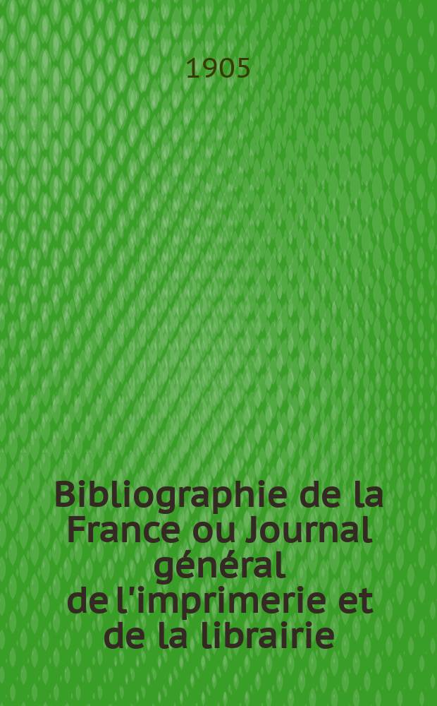 Bibliographie de la France ou Journal général de l'imprimerie et de la librairie : Livres, compositions musicales, gravures. etc. Publ. sur les documents directement fournis par le Ministère de l'intérieur. Année94 1905, T.49, №35