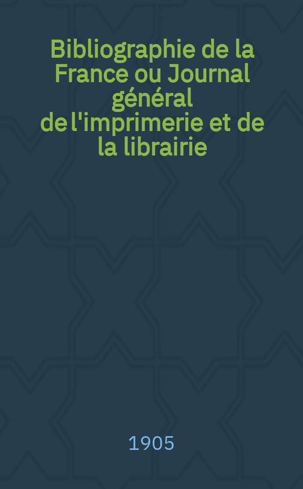 Bibliographie de la France ou Journal général de l'imprimerie et de la librairie : Livres, compositions musicales, gravures. etc. Publ. sur les documents directement fournis par le Ministère de l'intérieur. Année94 1905, T.49, №38