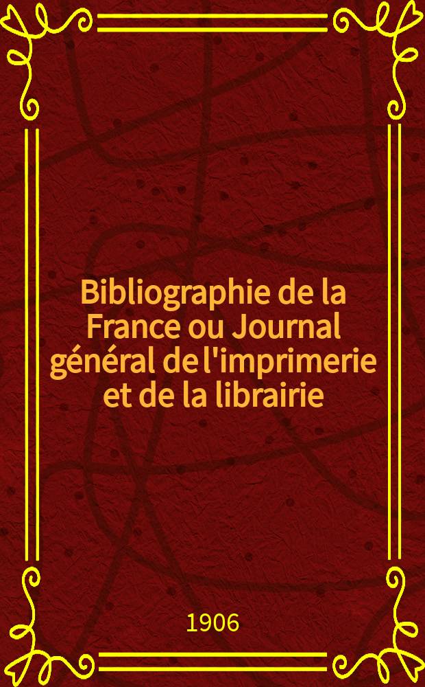 Bibliographie de la France ou Journal général de l'imprimerie et de la librairie : Livres, compositions musicales, gravures. etc. Publ. sur les documents directement fournis par le Ministère de l'intérieur. Année95 1906, T.50, №38