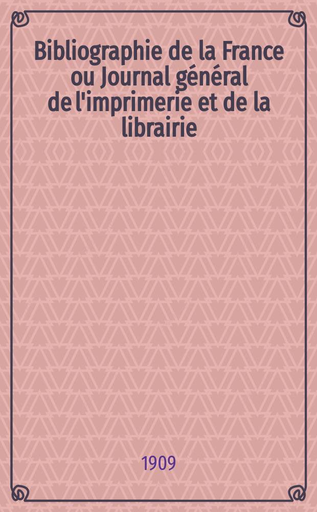 Bibliographie de la France ou Journal général de l'imprimerie et de la librairie : Livres, compositions musicales, gravures. etc. Publ. sur les documents directement fournis par le Ministère de l'intérieur. Année98 1909, T.53, №1