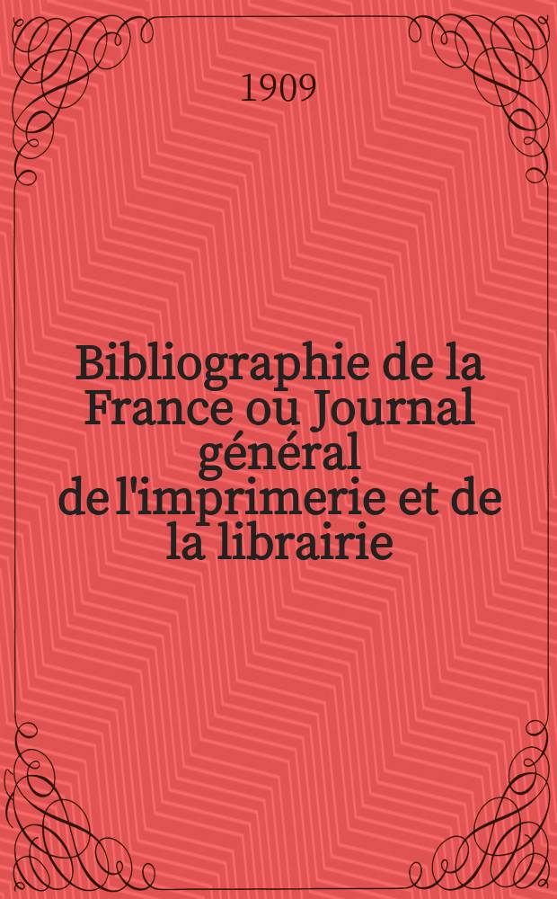 Bibliographie de la France ou Journal g&eacute;n&eacute;ral de l'imprimerie et de la librairie : Livres, compositions musicales, gravures. etc. Publ. sur les documents directement fournis par le Minist&egrave;re de l'int&eacute;rieur. Ann&eacute;e98 1909, T.53, №4