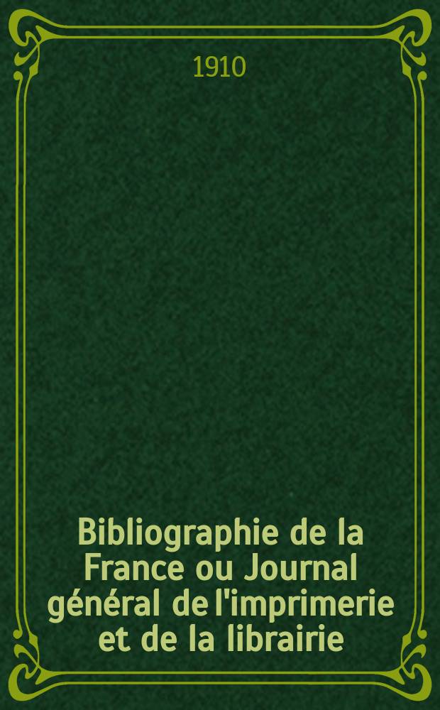 Bibliographie de la France ou Journal g&eacute;n&eacute;ral de l'imprimerie et de la librairie : Livres, compositions musicales, gravures. etc. Publ. sur les documents directement fournis par le Minist&egrave;re de l'int&eacute;rieur. Ann&eacute;e99 1910, T.54, №48