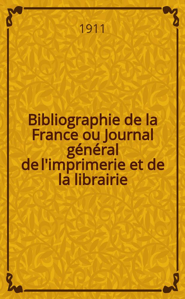 Bibliographie de la France ou Journal général de l'imprimerie et de la librairie : Livres, compositions musicales, gravures. etc. Publ. sur les documents directement fournis par le Ministère de l'intérieur. Année100 1911, T.55, №6