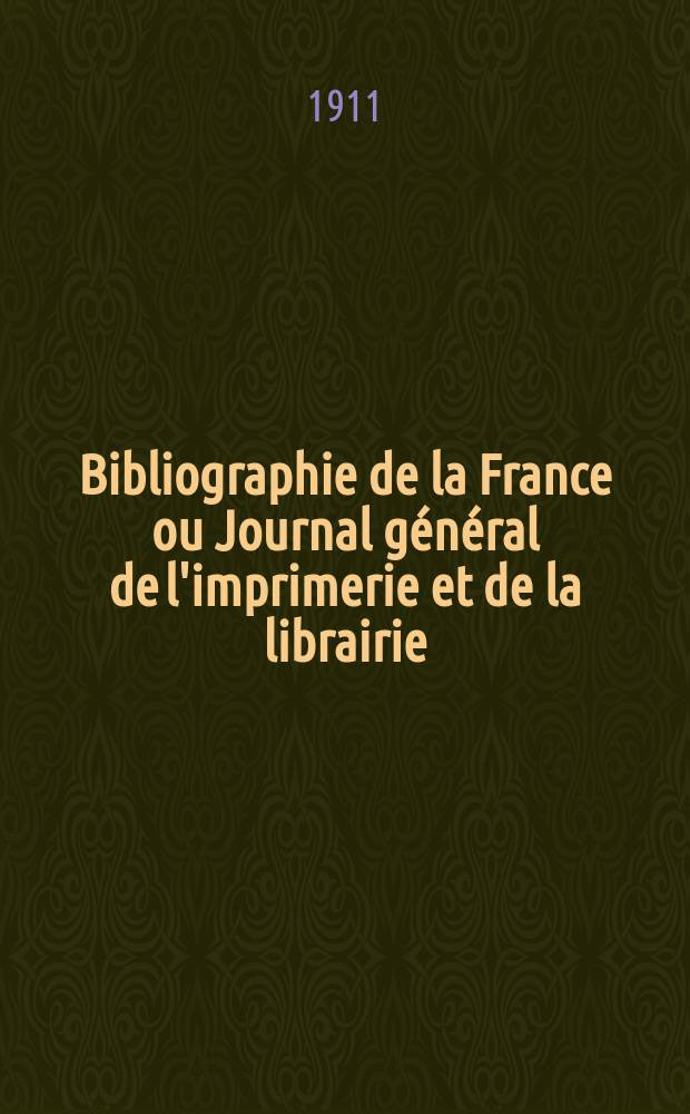 Bibliographie de la France ou Journal g&eacute;n&eacute;ral de l'imprimerie et de la librairie : Livres, compositions musicales, gravures. etc. Publ. sur les documents directement fournis par le Minist&egrave;re de l'int&eacute;rieur. Ann&eacute;e100 1911, T.55, №30