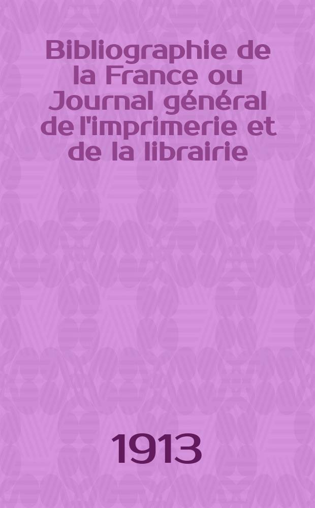 Bibliographie de la France ou Journal général de l'imprimerie et de la librairie : Livres, compositions musicales, gravures. etc. Publ. sur les documents directement fournis par le Ministère de l'intérieur. Année102 1913, T.57, №5