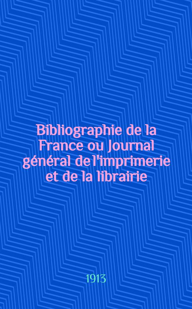 Bibliographie de la France ou Journal général de l'imprimerie et de la librairie : Livres, compositions musicales, gravures. etc. Publ. sur les documents directement fournis par le Ministère de l'intérieur. Année102 1913, T.57, №24