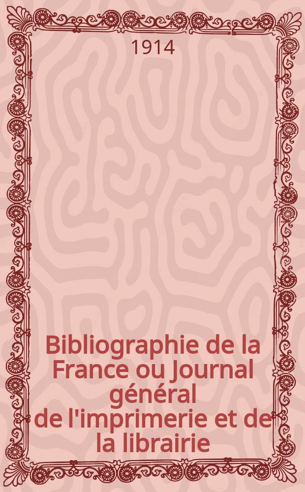 Bibliographie de la France ou Journal général de l'imprimerie et de la librairie : Livres, compositions musicales, gravures. etc. Publ. sur les documents directement fournis par le Ministère de l'intérieur. Année103 1914, T.58, №5