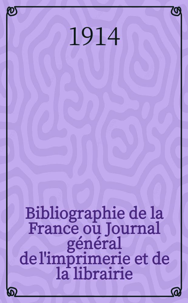 Bibliographie de la France ou Journal général de l'imprimerie et de la librairie : Livres, compositions musicales, gravures. etc. Publ. sur les documents directement fournis par le Ministère de l'intérieur. Année103 1914, T.58, №8