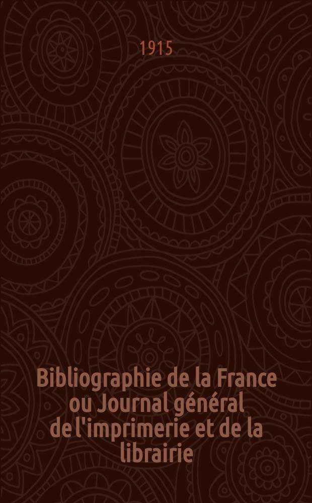 Bibliographie de la France ou Journal général de l'imprimerie et de la librairie : Livres, compositions musicales, gravures. etc. Publ. sur les documents directement fournis par le Ministère de l'intérieur. Année104 1915, T.59, №3