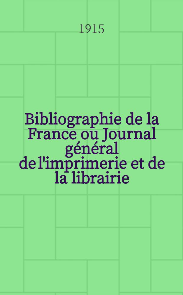 Bibliographie de la France ou Journal général de l'imprimerie et de la librairie : Livres, compositions musicales, gravures. etc. Publ. sur les documents directement fournis par le Ministère de l'intérieur. Année104 1915, T.59, №10