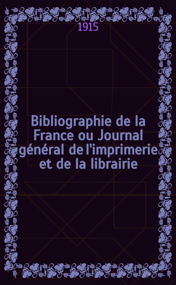 Bibliographie de la France ou Journal g&eacute;n&eacute;ral de l'imprimerie et de la librairie : Livres, compositions musicales, gravures. etc. Publ. sur les documents directement fournis par le Minist&egrave;re de l'int&eacute;rieur. Ann&eacute;e104 1915, T.59, №28