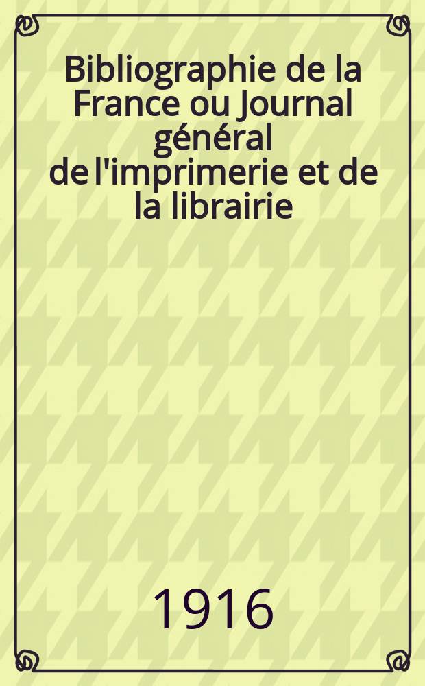 Bibliographie de la France ou Journal général de l'imprimerie et de la librairie : Livres, compositions musicales, gravures. etc. Publ. sur les documents directement fournis par le Ministère de l'intérieur. Année105 1916, T.60, №4