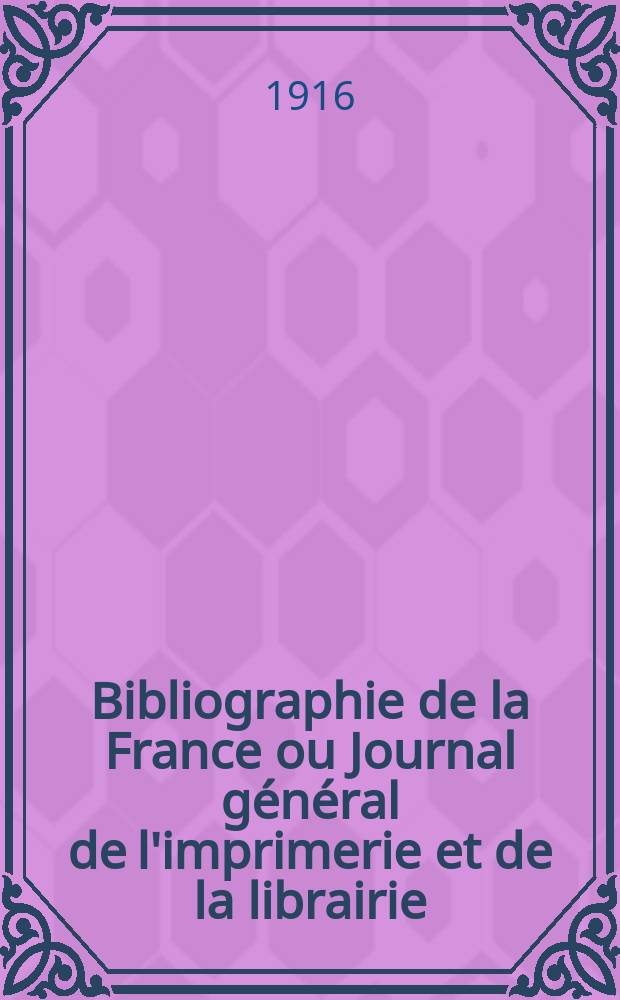 Bibliographie de la France ou Journal général de l'imprimerie et de la librairie : Livres, compositions musicales, gravures. etc. Publ. sur les documents directement fournis par le Ministère de l'intérieur. Année105 1916, T.60, №34
