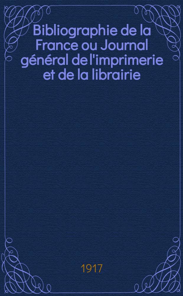 Bibliographie de la France ou Journal général de l'imprimerie et de la librairie : Livres, compositions musicales, gravures. etc. Publ. sur les documents directement fournis par le Ministère de l'intérieur. Année106 1917, T.61, №44