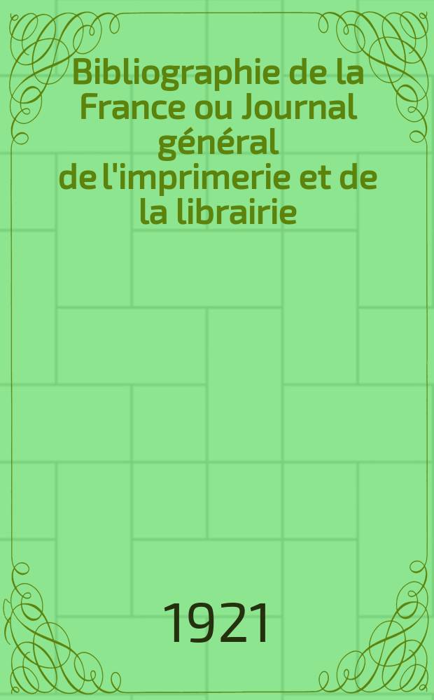 Bibliographie de la France ou Journal général de l'imprimerie et de la librairie : Livres, compositions musicales, gravures. etc. Publ. sur les documents directement fournis par le Ministère de l'intérieur. Année110 1921, T.65, №27
