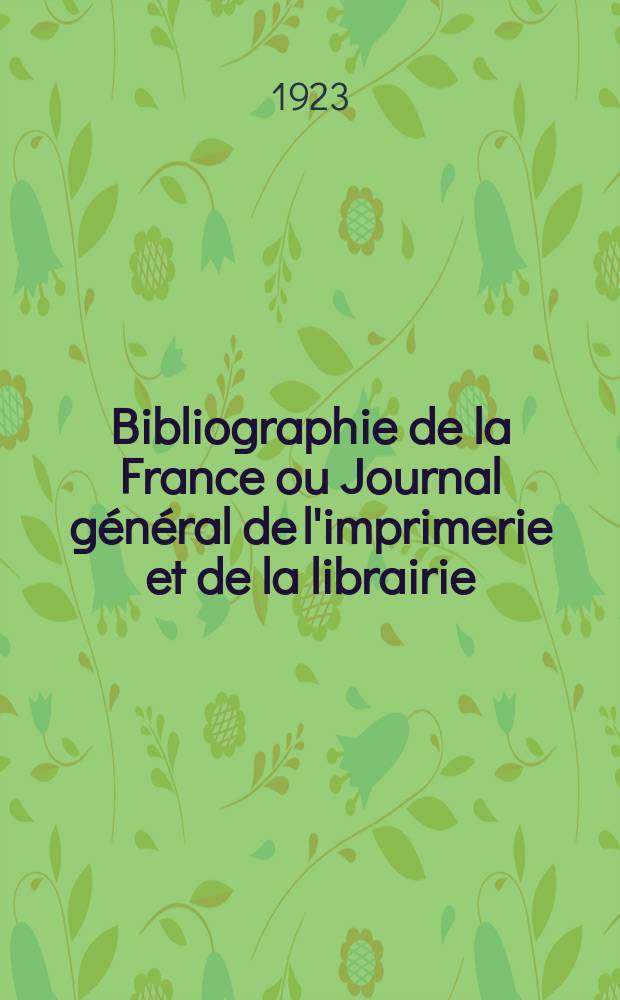 Bibliographie de la France ou Journal général de l'imprimerie et de la librairie : Livres, compositions musicales, gravures. etc. Publ. sur les documents directement fournis par le Ministère de l'intérieur. Année112 1923, T.67, №30