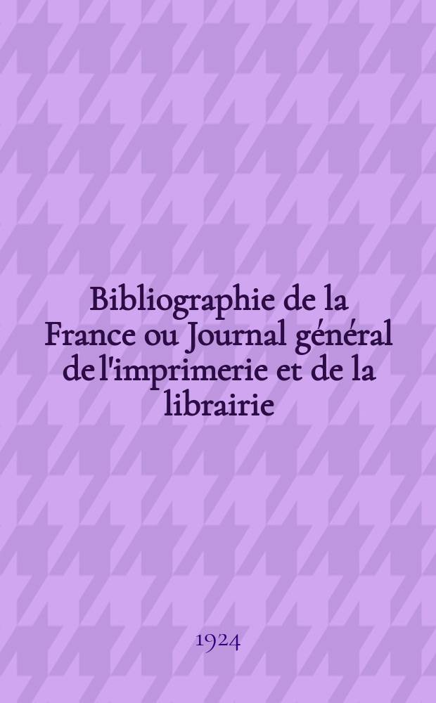 Bibliographie de la France ou Journal général de l'imprimerie et de la librairie : Livres, compositions musicales, gravures. etc. Publ. sur les documents directement fournis par le Ministère de l'intérieur. Année113 1924, T.68, №15