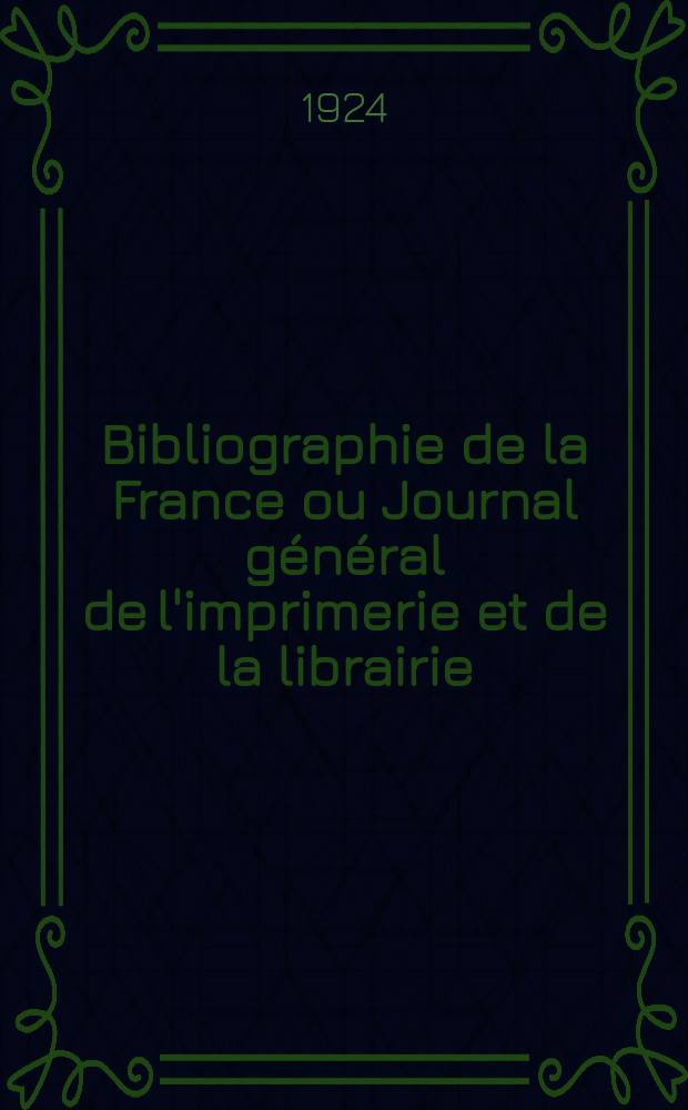 Bibliographie de la France ou Journal g&eacute;n&eacute;ral de l'imprimerie et de la librairie : Livres, compositions musicales, gravures. etc. Publ. sur les documents directement fournis par le Minist&egrave;re de l'int&eacute;rieur. Ann&eacute;e113 1924, T.68, №33