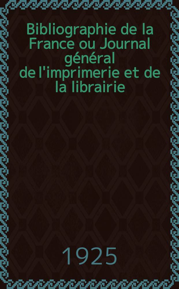 Bibliographie de la France ou Journal général de l'imprimerie et de la librairie : Livres, compositions musicales, gravures. etc. Publ. sur les documents directement fournis par le Ministère de l'intérieur. Année114 1925, T.69, №2