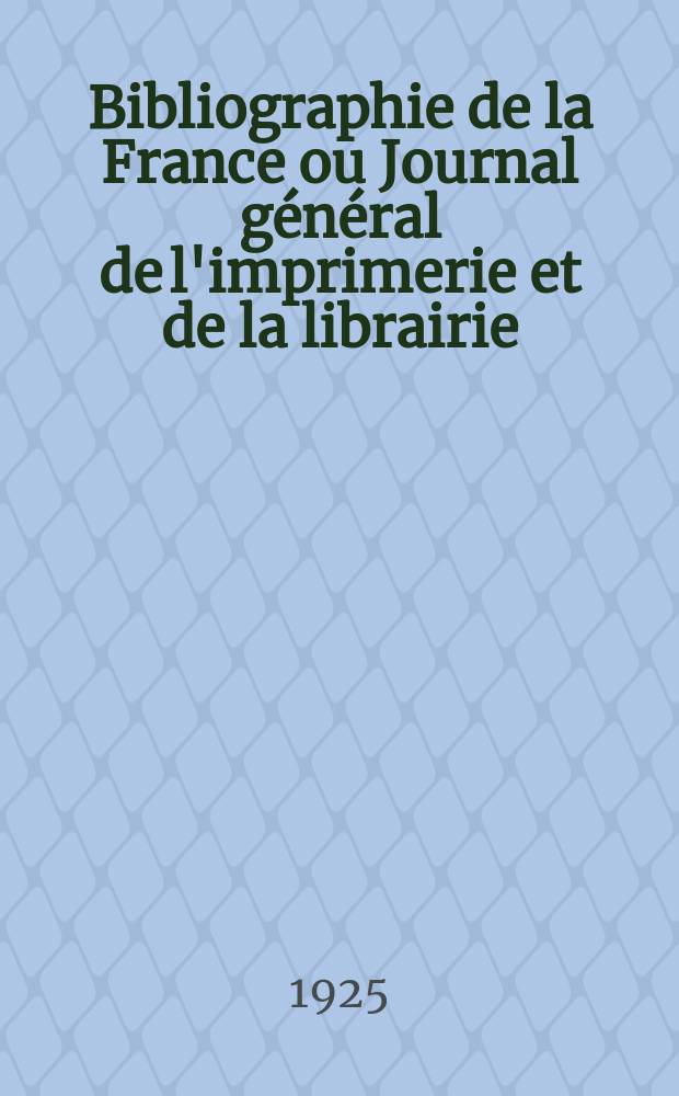 Bibliographie de la France ou Journal général de l'imprimerie et de la librairie : Livres, compositions musicales, gravures. etc. Publ. sur les documents directement fournis par le Ministère de l'intérieur. Année114 1925, T.69, №4