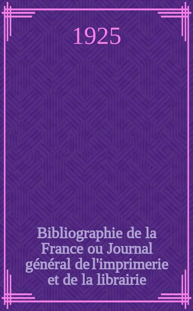 Bibliographie de la France ou Journal général de l'imprimerie et de la librairie : Livres, compositions musicales, gravures. etc. Publ. sur les documents directement fournis par le Ministère de l'intérieur. Année114 1925, T.69, №23