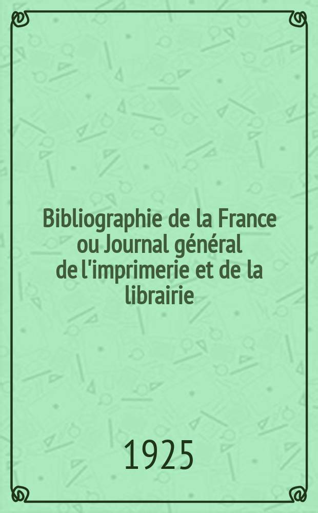 Bibliographie de la France ou Journal général de l'imprimerie et de la librairie : Livres, compositions musicales, gravures. etc. Publ. sur les documents directement fournis par le Ministère de l'intérieur. Année114 1925, T.69, №33