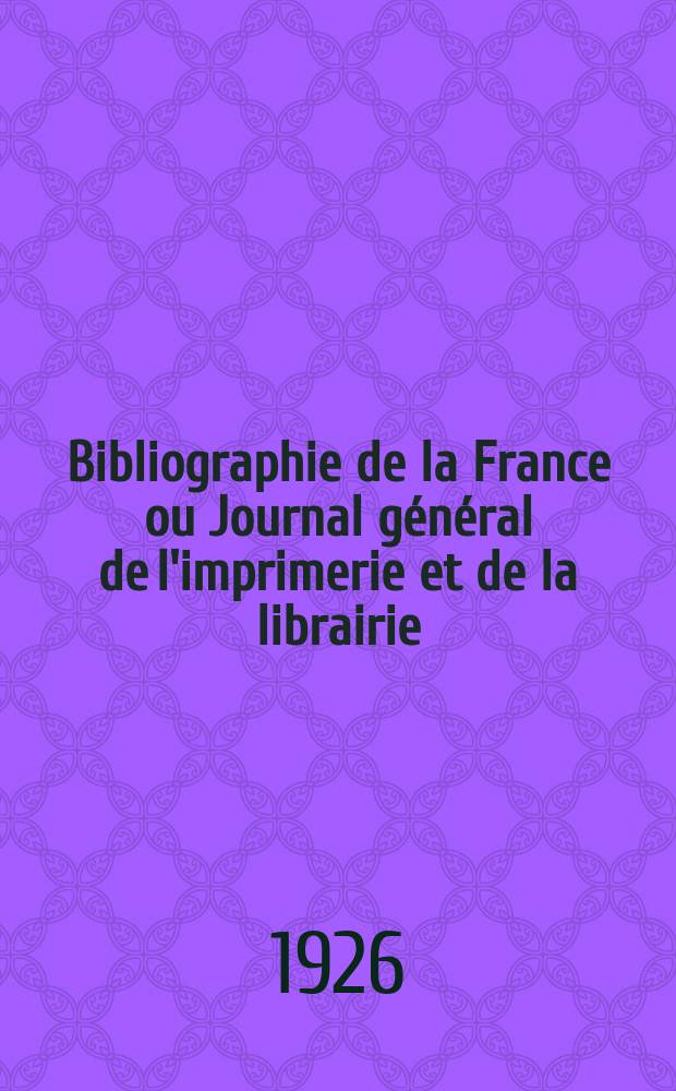 Bibliographie de la France ou Journal g&eacute;n&eacute;ral de l'imprimerie et de la librairie : Livres, compositions musicales, gravures. etc. Publ. sur les documents directement fournis par le Minist&egrave;re de l'int&eacute;rieur. Ann&eacute;e115 1926, T.70, №18