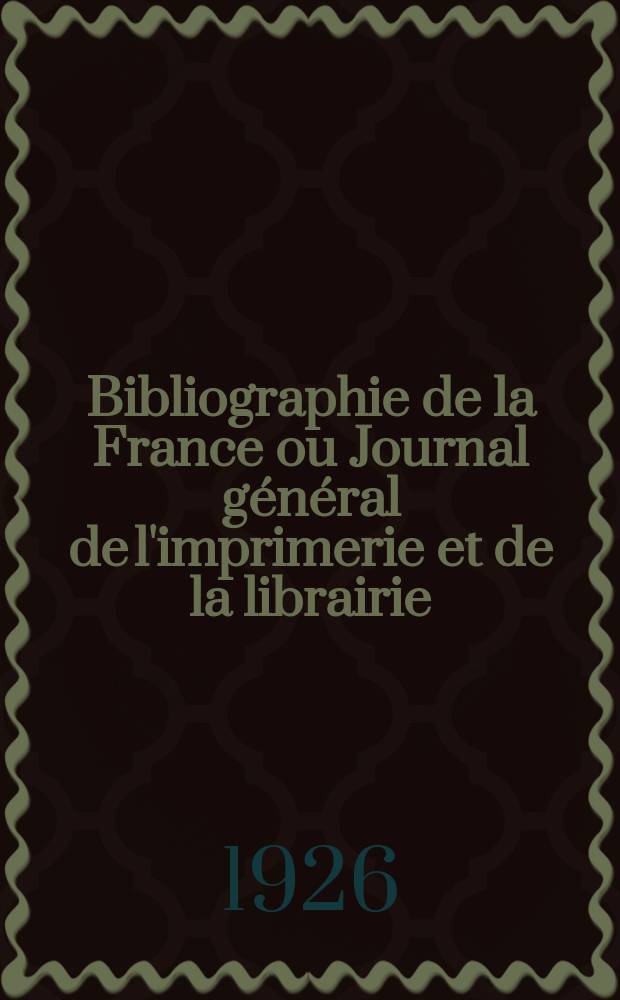 Bibliographie de la France ou Journal général de l'imprimerie et de la librairie : Livres, compositions musicales, gravures. etc. Publ. sur les documents directement fournis par le Ministère de l'intérieur. Année115 1926, T.70, №42