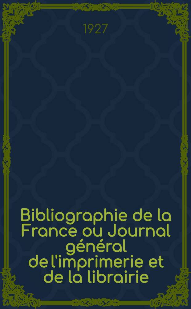 Bibliographie de la France ou Journal général de l'imprimerie et de la librairie : Livres, compositions musicales, gravures. etc. Publ. sur les documents directement fournis par le Ministère de l'intérieur. Année116 1927, T.71, №20
