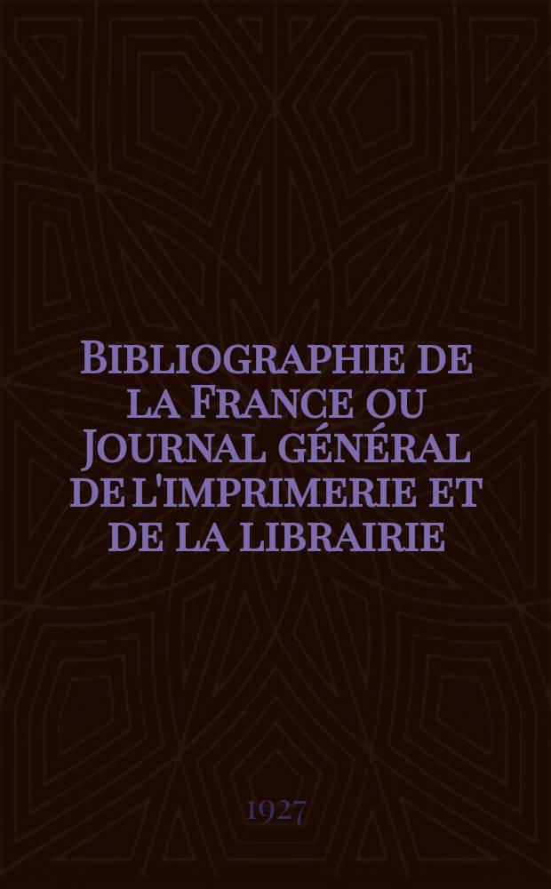 Bibliographie de la France ou Journal g&eacute;n&eacute;ral de l'imprimerie et de la librairie : Livres, compositions musicales, gravures. etc. Publ. sur les documents directement fournis par le Minist&egrave;re de l'int&eacute;rieur. Ann&eacute;e116 1927, T.71, №44