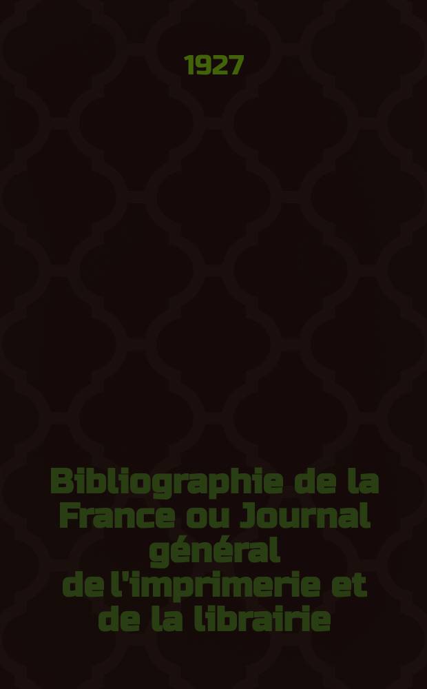 Bibliographie de la France ou Journal général de l'imprimerie et de la librairie : Livres, compositions musicales, gravures. etc. Publ. sur les documents directement fournis par le Ministère de l'intérieur. Année116 1927, T.71, №45