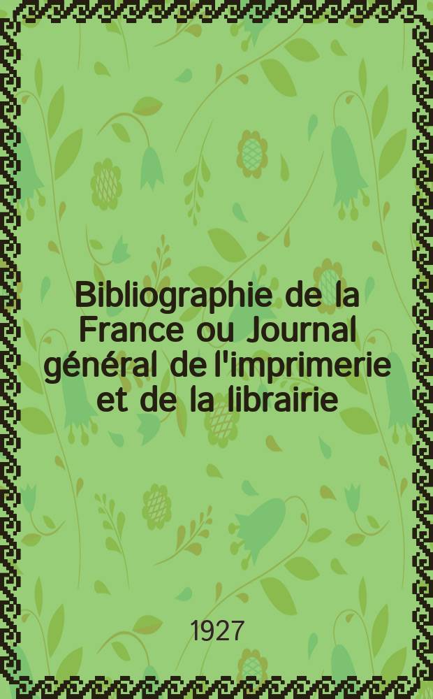 Bibliographie de la France ou Journal général de l'imprimerie et de la librairie : Livres, compositions musicales, gravures. etc. Publ. sur les documents directement fournis par le Ministère de l'intérieur. Année116 1927, T.71, №48