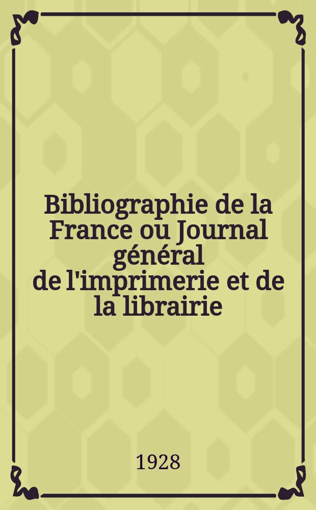 Bibliographie de la France ou Journal général de l'imprimerie et de la librairie : Livres, compositions musicales, gravures. etc. Publ. sur les documents directement fournis par le Ministère de l'intérieur. Année117 1928, T.72, №5