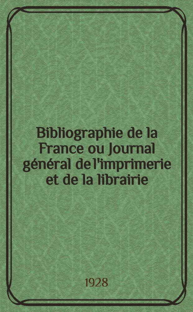 Bibliographie de la France ou Journal général de l'imprimerie et de la librairie : Livres, compositions musicales, gravures. etc. Publ. sur les documents directement fournis par le Ministère de l'intérieur. Année117 1928, T.72, №19