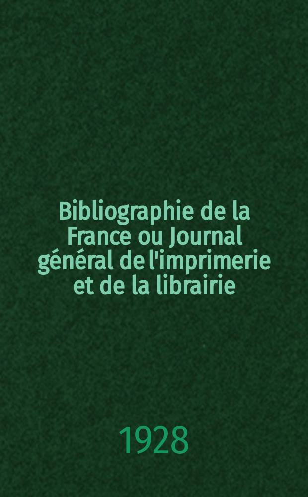Bibliographie de la France ou Journal général de l'imprimerie et de la librairie : Livres, compositions musicales, gravures. etc. Publ. sur les documents directement fournis par le Ministère de l'intérieur. Année117 1928, T.72, №29
