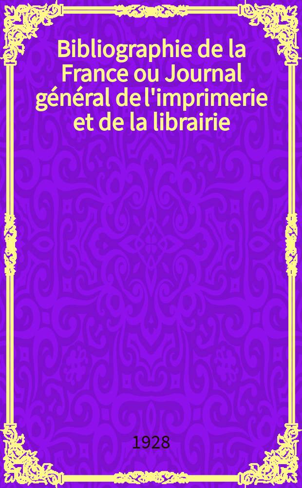Bibliographie de la France ou Journal général de l'imprimerie et de la librairie : Livres, compositions musicales, gravures. etc. Publ. sur les documents directement fournis par le Ministère de l'intérieur. Année117 1928, T.72, №38