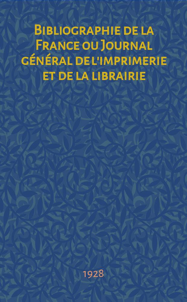 Bibliographie de la France ou Journal général de l'imprimerie et de la librairie : Livres, compositions musicales, gravures. etc. Publ. sur les documents directement fournis par le Ministère de l'intérieur. Année117 1928, T.72, №45