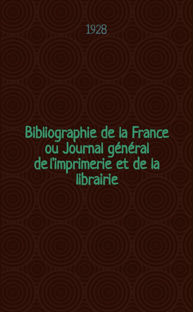 Bibliographie de la France ou Journal général de l'imprimerie et de la librairie : Livres, compositions musicales, gravures. etc. Publ. sur les documents directement fournis par le Ministère de l'intérieur. Année117 1928, T.72, №52