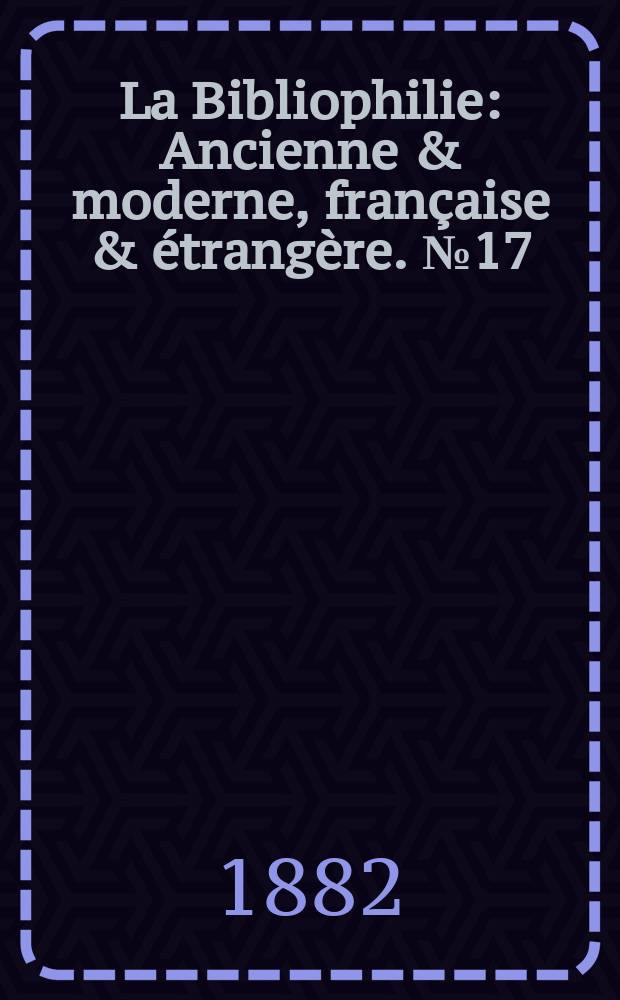 La Bibliophilie : Ancienne & moderne, française & étrangère. №17