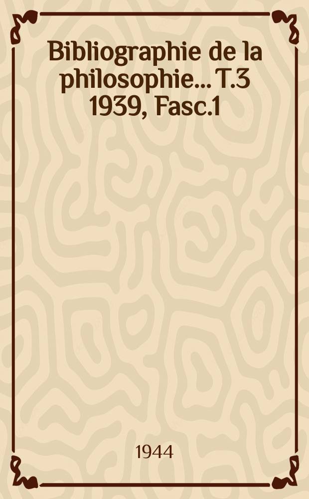 Bibliographie de la philosophie... T.3 1939, Fasc.1