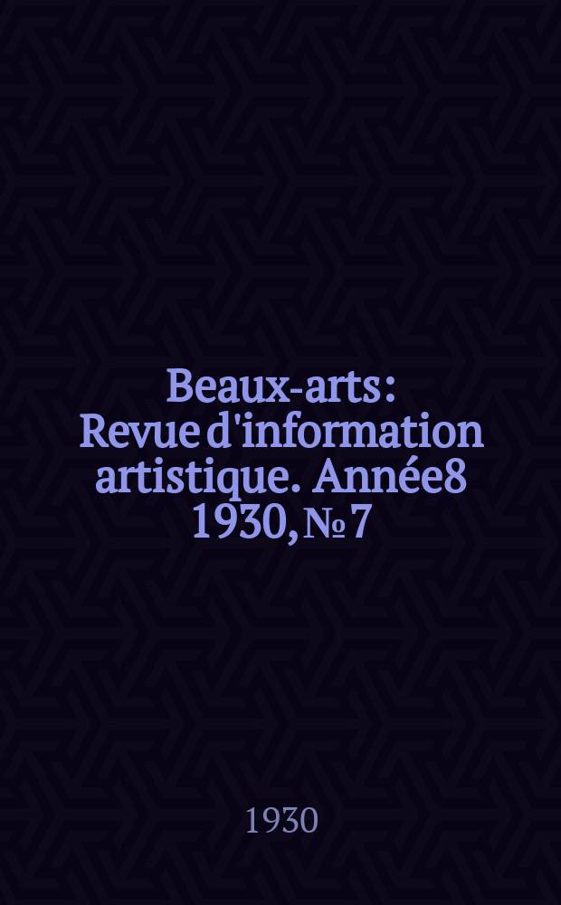 Beaux-arts : Revue d'information artistique. Année8 1930, №7