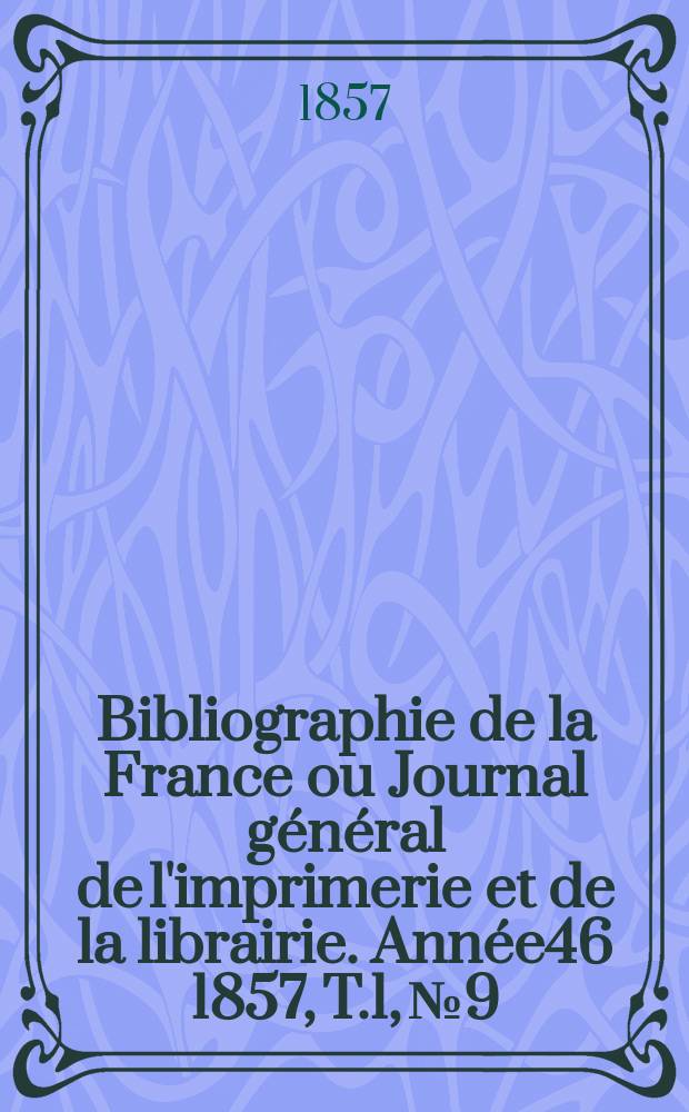 Bibliographie de la France ou Journal g&eacute;n&eacute;ral de l'imprimerie et de la librairie. Ann&eacute;e46 1857, T.1, №9