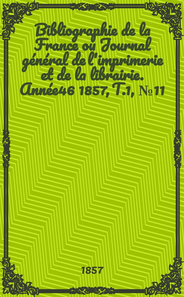 Bibliographie de la France ou Journal général de l'imprimerie et de la librairie. Année46 1857, T.1, №11