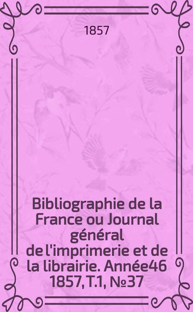 Bibliographie de la France ou Journal général de l'imprimerie et de la librairie. Année46 1857, T.1, №37