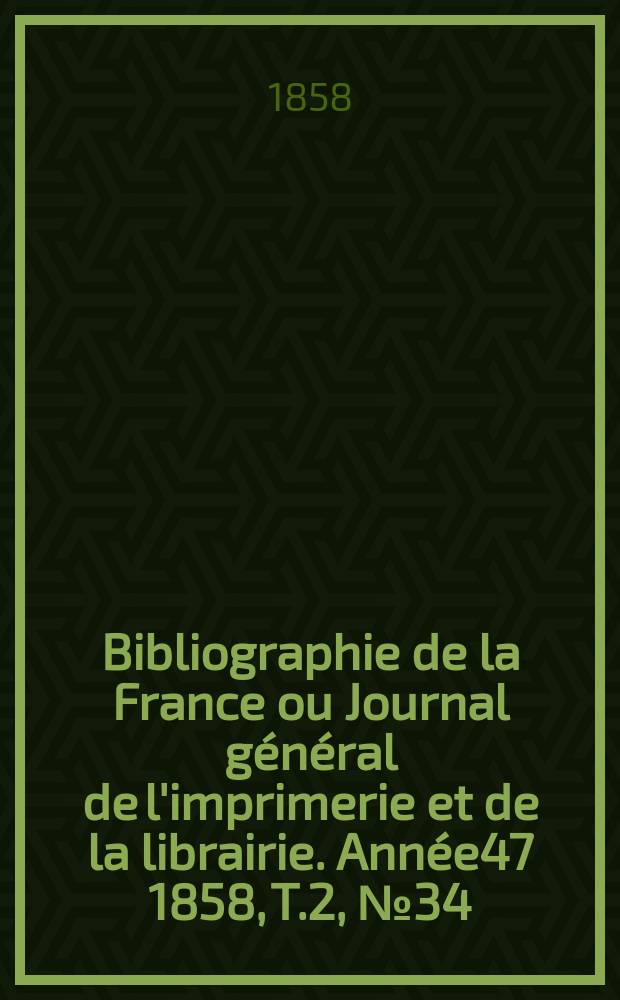 Bibliographie de la France ou Journal général de l'imprimerie et de la librairie. Année47 1858, T.2, №34