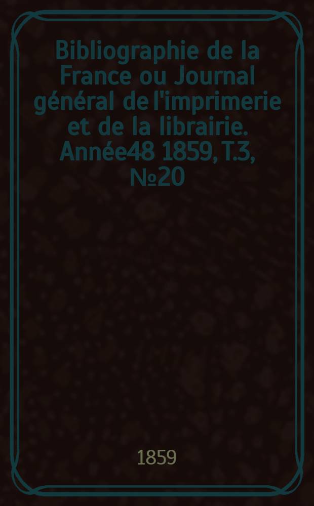 Bibliographie de la France ou Journal général de l'imprimerie et de la librairie. Année48 1859, T.3, №20
